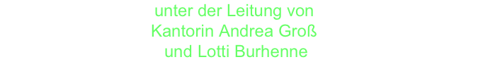 unter der Leitung von  Kantorin Andrea Groß  und Lotti Burhenne