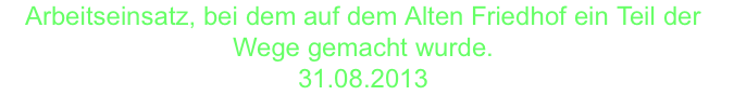 Arbeitseinsatz, bei dem auf dem Alten Friedhof ein Teil der Wege gemacht wurde. 31.08.2013