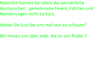 Natürlich kommt bei allem das persönliche Austauschen , gemeinsame Feiern, Fahrten und Wanderungen nicht zu kurz.  Haben Sie Lust bei uns mal rein zu schauen?  Wir freuen uns über jede, die zu uns findet !!    